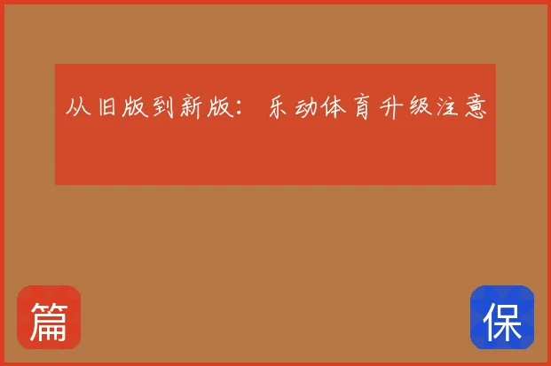 从旧版到新版：乐动体育升级注意