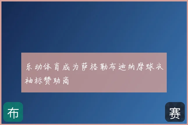 乐动体育成为萨格勒布迪纳摩球衣袖标赞助商
