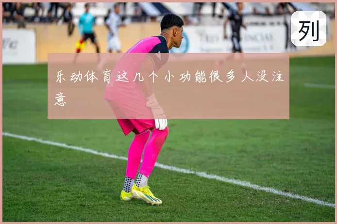 乐动体育这几个小功能很多人没注意