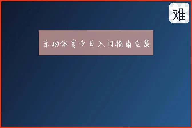 乐动体育今日入门指南合集